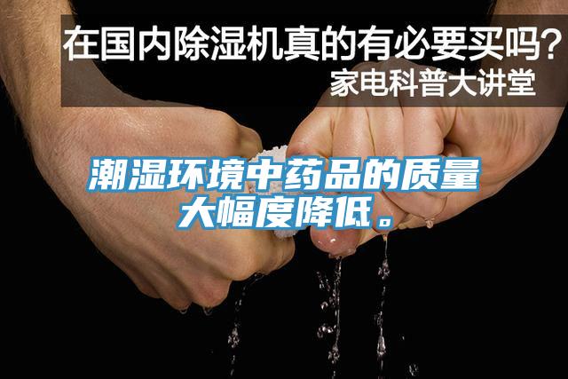 潮濕環(huán)境中藥品的質(zhì)量大幅度降低。