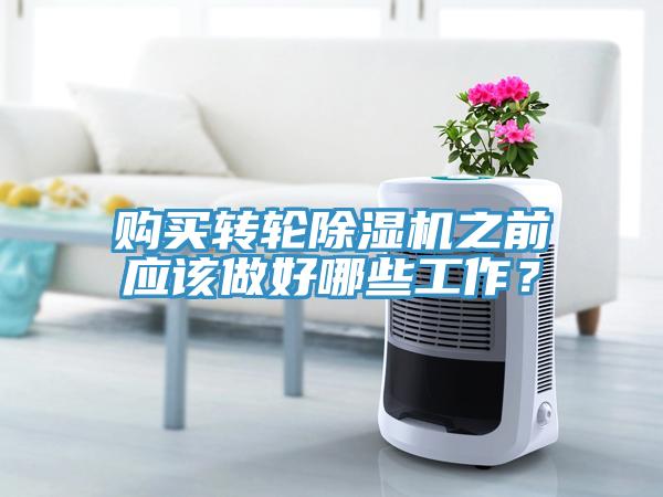 購買轉(zhuǎn)輪除濕機(jī)之前應(yīng)該做好哪些工作？