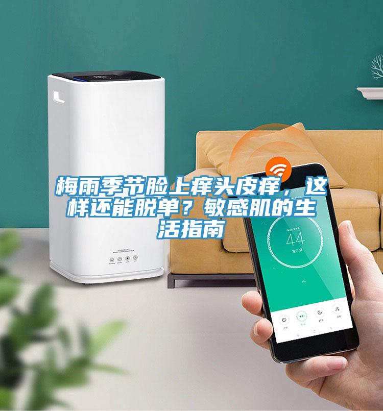 梅雨季節(jié)臉上癢頭皮癢，這樣還能脫單？敏感肌的生活指南