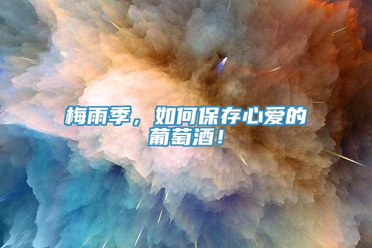 梅雨季，如何保存心愛的葡萄酒！