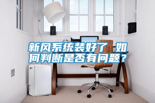 新風(fēng)系統(tǒng)裝好了 如何判斷是否有問(wèn)題？