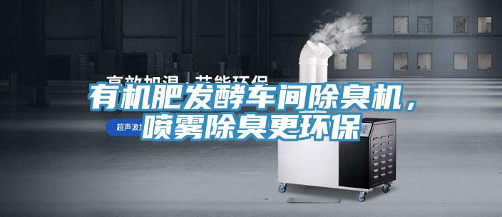 有機(jī)肥發(fā)酵車間除臭機(jī)，噴霧除臭更環(huán)保