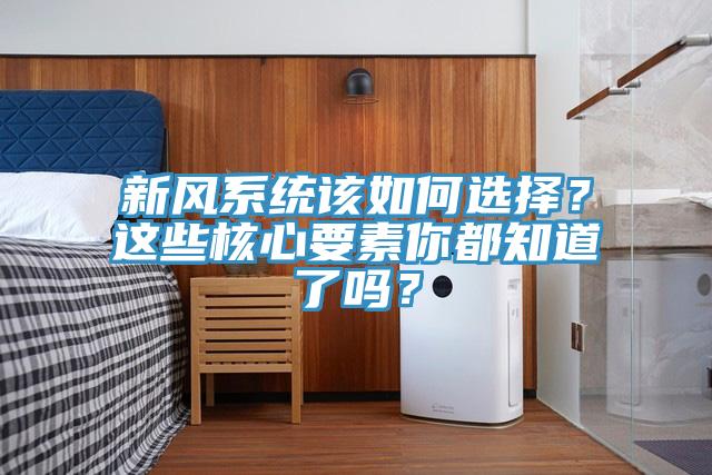 新風(fēng)系統(tǒng)該如何選擇？這些核心要素你都知道了嗎？