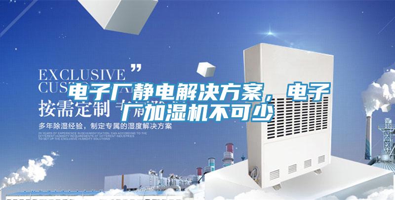 電子廠靜電解決方案，電子廠加濕機(jī)不可少