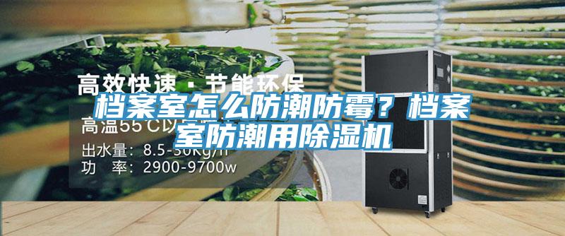 檔案室怎么防潮防霉？檔案室防潮用除濕機(jī)