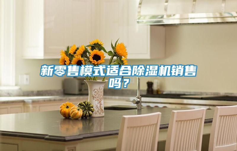 新零售模式適合除濕機(jī)銷售嗎？