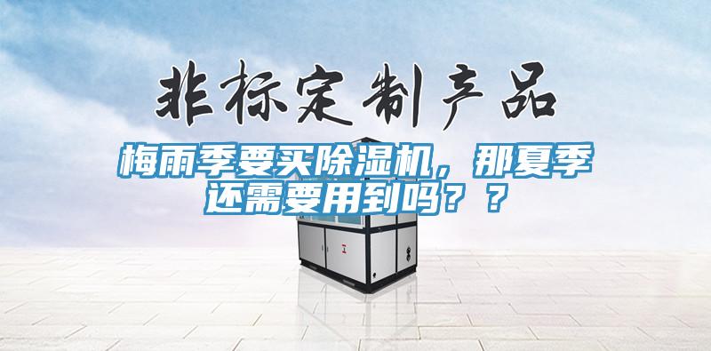 梅雨季要買除濕機(jī)，那夏季還需要用到嗎？？