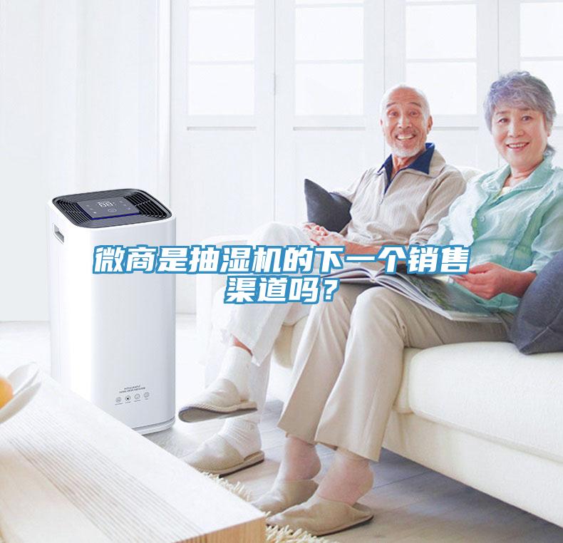 微商是抽濕機(jī)的下一個銷售渠道嗎？