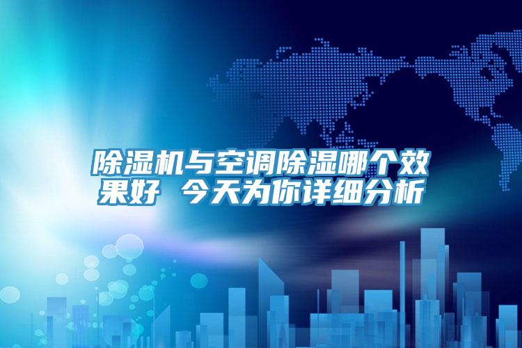 除濕機與空調(diào)除濕哪個效果好 今天為你詳細(xì)分析