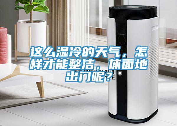 這么濕冷的天氣，怎樣才能整潔，體面地出門呢？