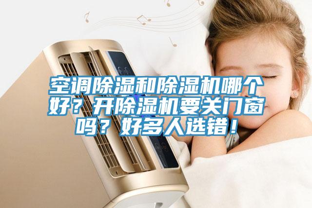 空調(diào)除濕和除濕機(jī)哪個(gè)好？開除濕機(jī)要關(guān)門窗嗎？好多人選錯(cuò)！