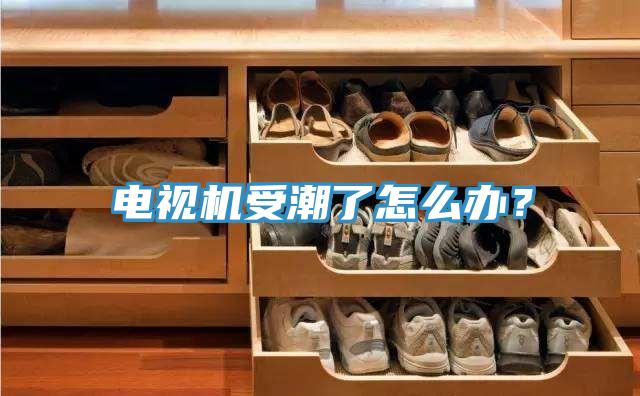 電視機受潮了怎么辦？