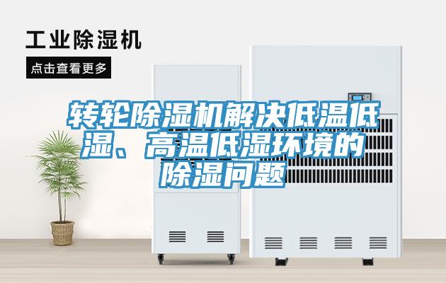 轉(zhuǎn)輪除濕機解決低溫低濕、高溫低濕環(huán)境的除濕問題