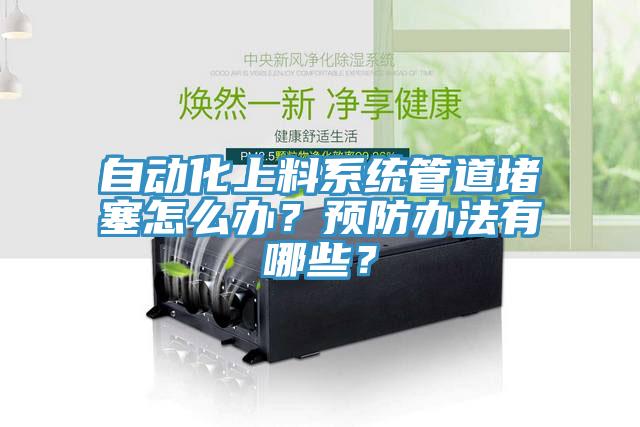 自動化上料系統(tǒng)管道堵塞怎么辦？預(yù)防辦法有哪些？
