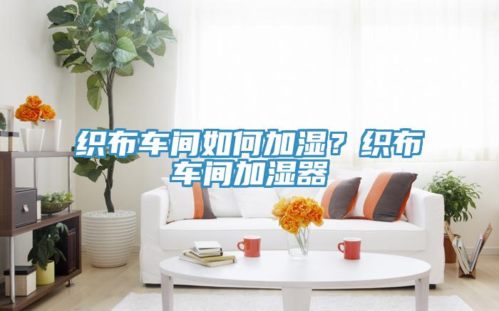 織布車間如何加濕？織布車間加濕器