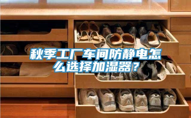 秋季工廠車間防靜電怎么選擇加濕器？