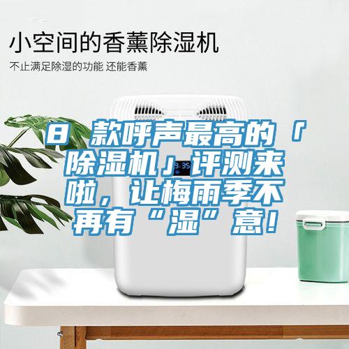 8 款呼聲最高的「除濕機(jī)」評測來啦，讓梅雨季不再有“濕”意！