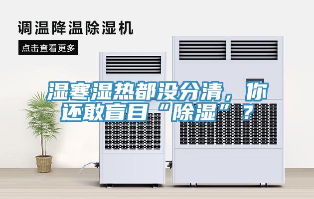 濕寒濕熱都沒分清，你還敢盲目“除濕”？