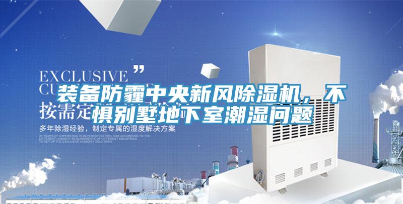 裝備防霾中央新風(fēng)除濕機(jī)，不懼別墅地下室潮濕問題