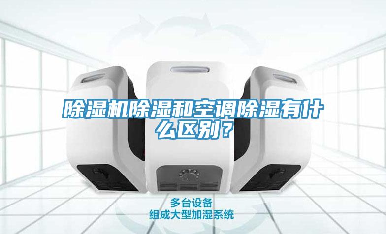 除濕機(jī)除濕和空調(diào)除濕有什么區(qū)別？