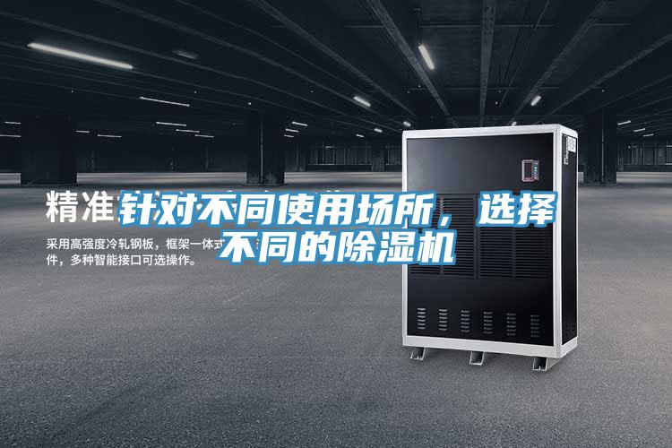 針對(duì)不同使用場(chǎng)所，選擇不同的除濕機(jī)