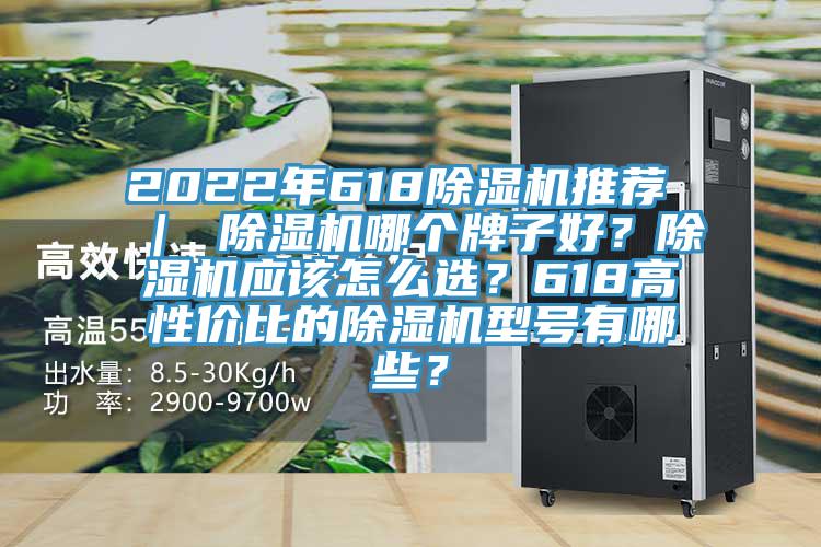 2022年618除濕機推薦 ｜ 除濕機哪個牌子好？除濕機應該怎么選？618高性價比的除濕機型號有哪些？