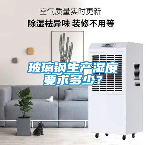 玻璃鋼生產(chǎn)濕度要求多少？