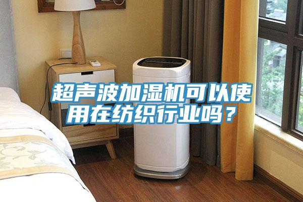 超聲波加濕機(jī)可以使用在紡織行業(yè)嗎？