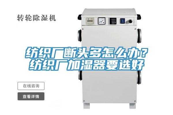 紡織廠斷頭多怎么辦？紡織廠加濕器要選好