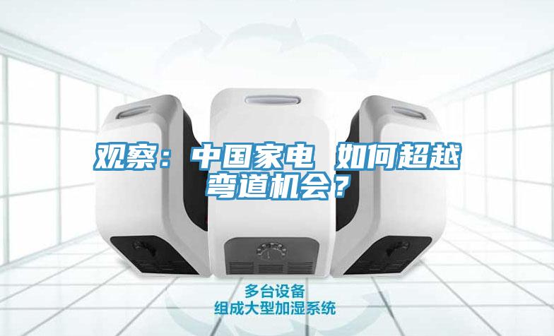 觀察：中國(guó)家電 如何超越彎道機(jī)會(huì)？
