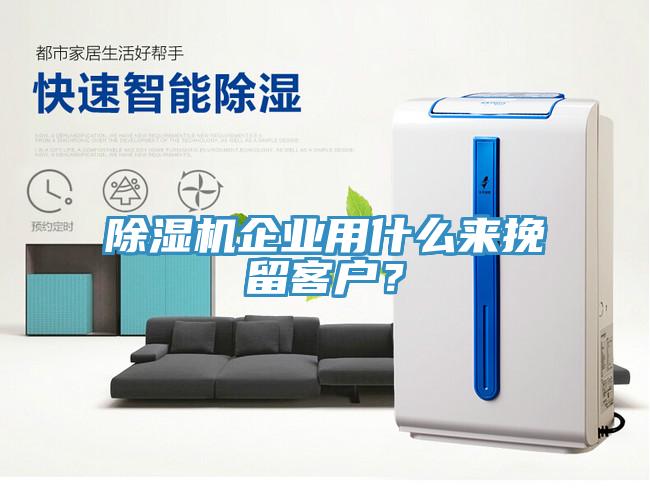 除濕機企業(yè)用什么來挽留客戶？