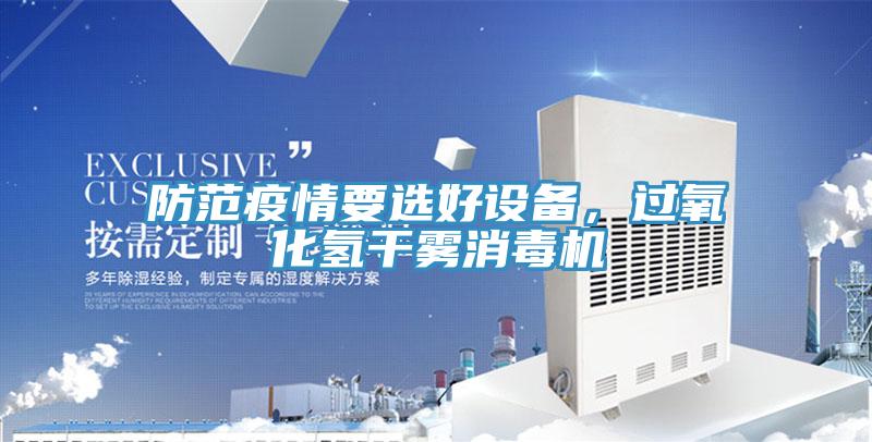 防范疫情要選好設(shè)備，過氧化氫干霧消毒機