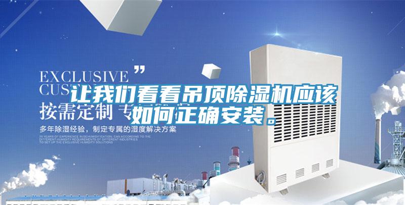讓我們看看吊頂除濕機應(yīng)該如何正確安裝。
