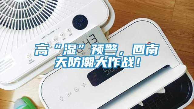 高“濕”預(yù)警，回南天防潮大作戰(zhàn)！