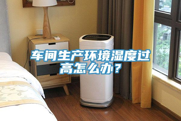 車間生產(chǎn)環(huán)境濕度過高怎么辦？