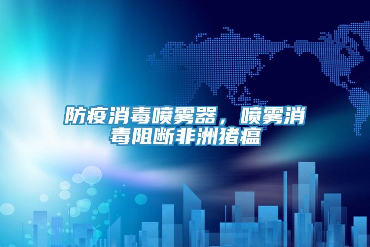 防疫消毒噴霧器，噴霧消毒阻斷非洲豬瘟