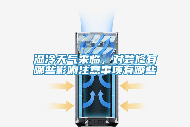 濕冷天氣來臨，對裝修有哪些影響注意事項(xiàng)有哪些