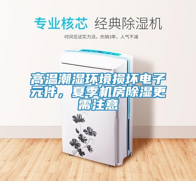 高溫潮濕環(huán)境損壞電子元件，夏季機房除濕更需注意