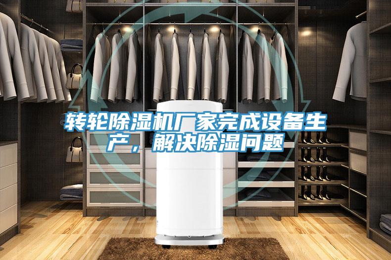 轉(zhuǎn)輪除濕機(jī)廠家完成設(shè)備生產(chǎn)，解決除濕問題