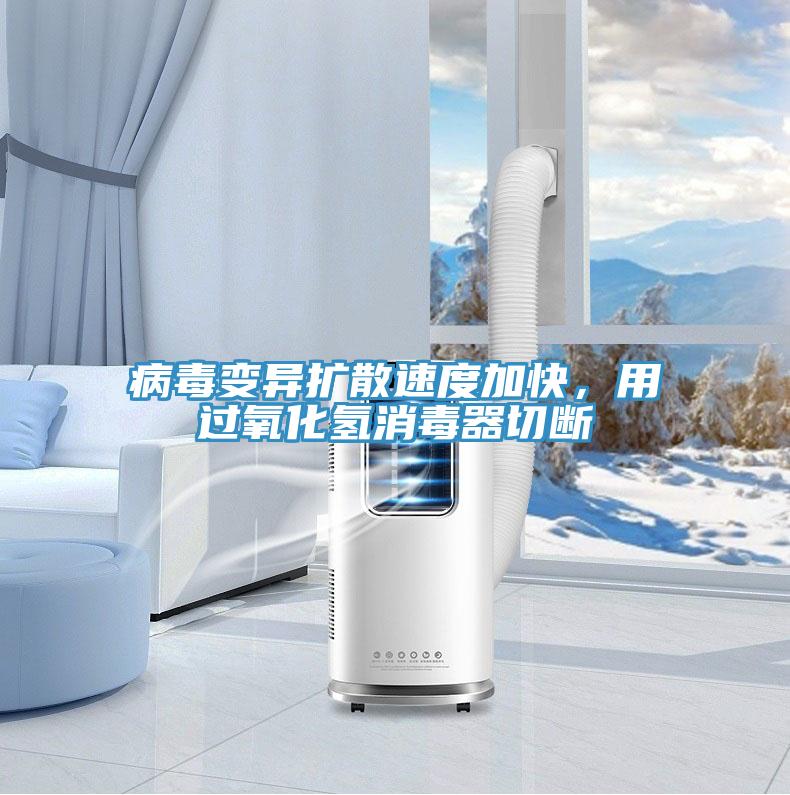 病毒變異擴(kuò)散速度加快，用過(guò)氧化氫消毒器切斷