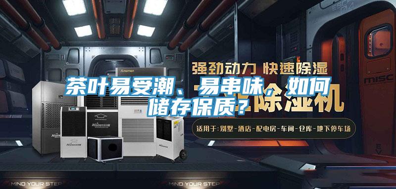茶葉易受潮、易串味，如何儲存保質(zhì)？