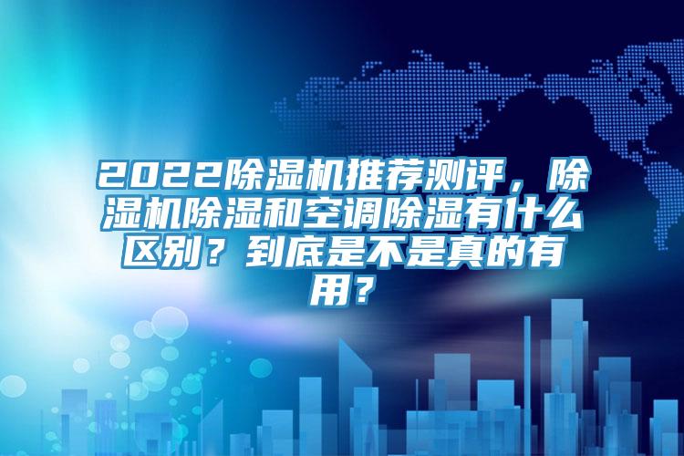 2022除濕機推薦測評，除濕機除濕和空調(diào)除濕有什么區(qū)別？到底是不是真的有用？