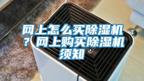 網(wǎng)上怎么買除濕機？網(wǎng)上購買除濕機須知