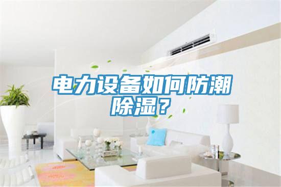 電力設(shè)備如何防潮除濕？