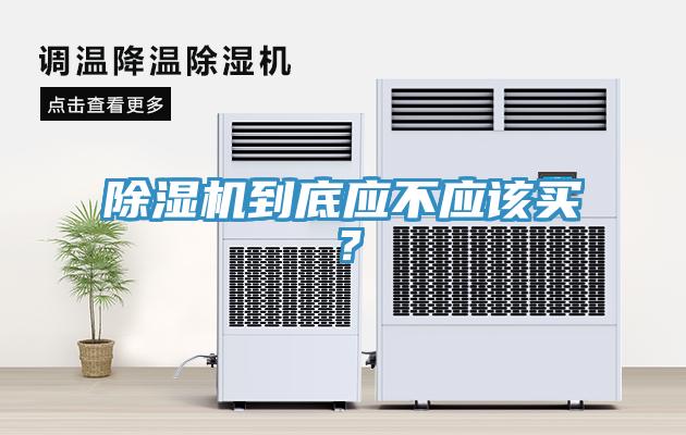 除濕機(jī)到底應(yīng)不應(yīng)該買？