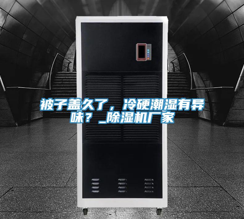 被子蓋久了，冷硬潮濕有異味？_除濕機(jī)廠家