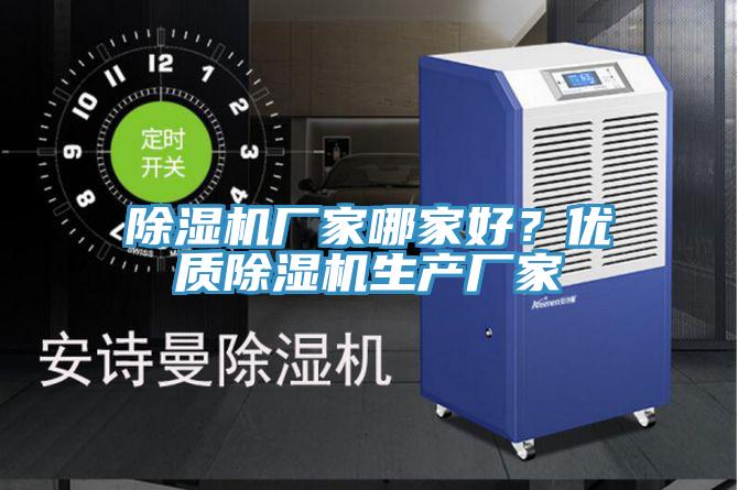 除濕機廠家哪家好？優(yōu)質除濕機生產(chǎn)廠家