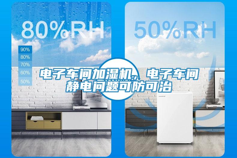 電子車間加濕機(jī)，電子車間靜電問(wèn)題可防可治