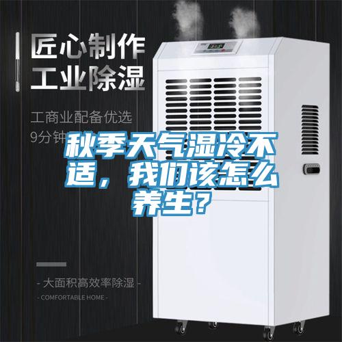 秋季天氣濕冷不適，我們?cè)撛趺答B(yǎng)生？