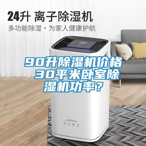 90升除濕機(jī)價(jià)格 30平米臥室除濕機(jī)功率？